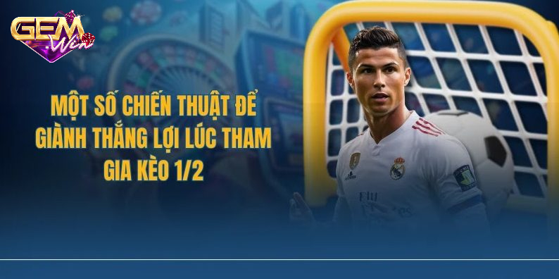 Một số chiến thuật chơi kèo chấp 1/2 hiệu quả